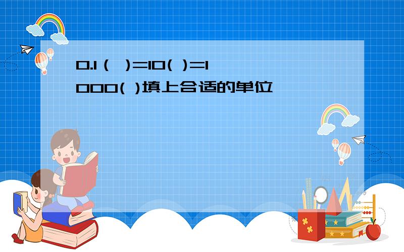 0.1（ )=10( )=1000( )填上合适的单位