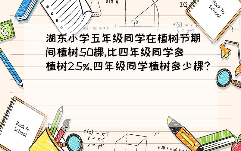 湖东小学五年级同学在植树节期间植树50棵,比四年级同学多植树25%.四年级同学植树多少棵?