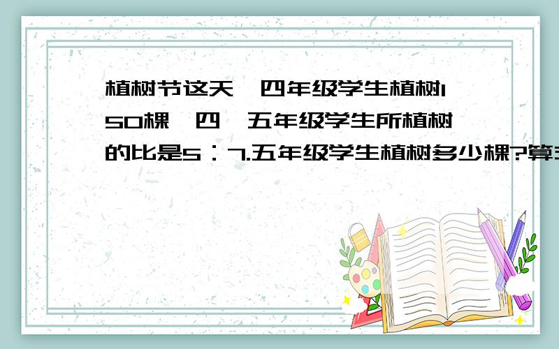 植树节这天,四年级学生植树150棵,四、五年级学生所植树的比是5：7.五年级学生植树多少棵?算式