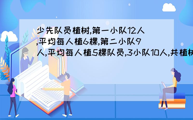 少先队员植树,第一小队12人,平均每人植6棵,第二小队9人,平均每人植5棵队员,3小队10人,共植树38棵,这个班平均每人植树多少棵?