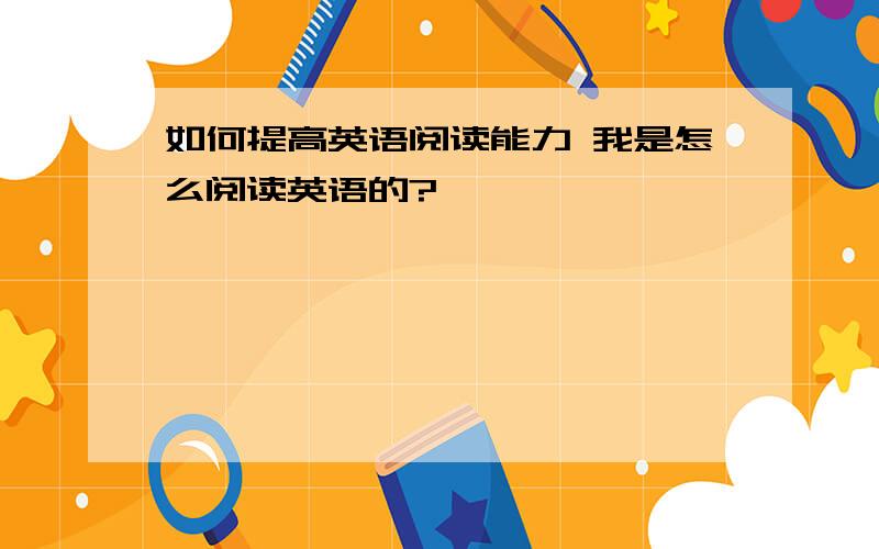 如何提高英语阅读能力 我是怎么阅读英语的?