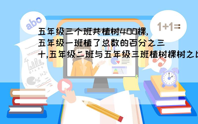 五年级三个班共植树400棵,五年级一班植了总数的百分之三十,五年级二班与五年级三班植树棵树之比为9：5五年级三个班共植树400课,五年级一班植了总数的百分之三十,五年级二班与五年级三