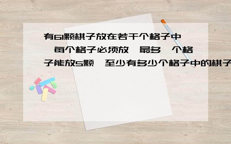 有61颗棋子放在若干个格子中,每个格子必须放,最多一个格子能放5颗,至少有多少个格子中的棋子数量相同?