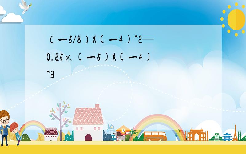 （一5/8）X(一4)^2—0.25×(一5)X(一4)^3