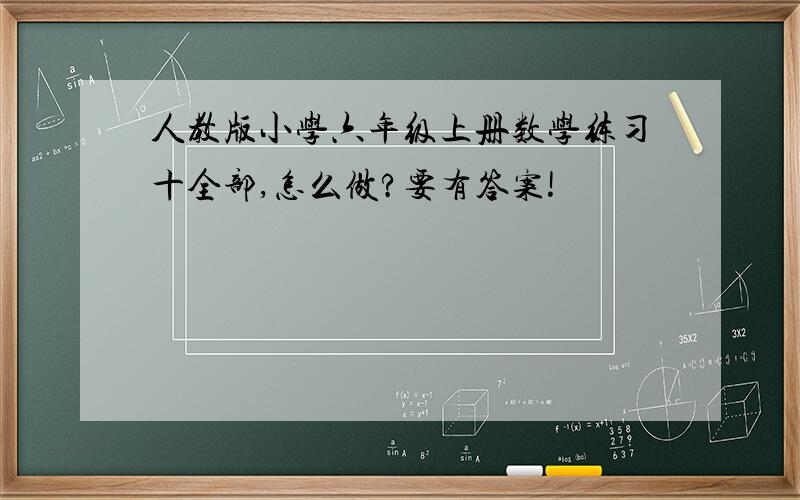 人教版小学六年级上册数学练习十全部,怎么做?要有答案!