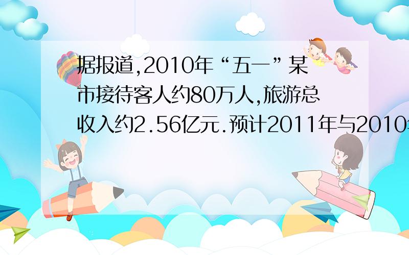 据报道,2010年“五一”某市接待客人约80万人,旅游总收入约2.56亿元.预计2011年与2010年同期相比,该市游总收入增长的百分数是游客人均旅游增长百分数的2.59倍,游客人数增长的百分数是游客人