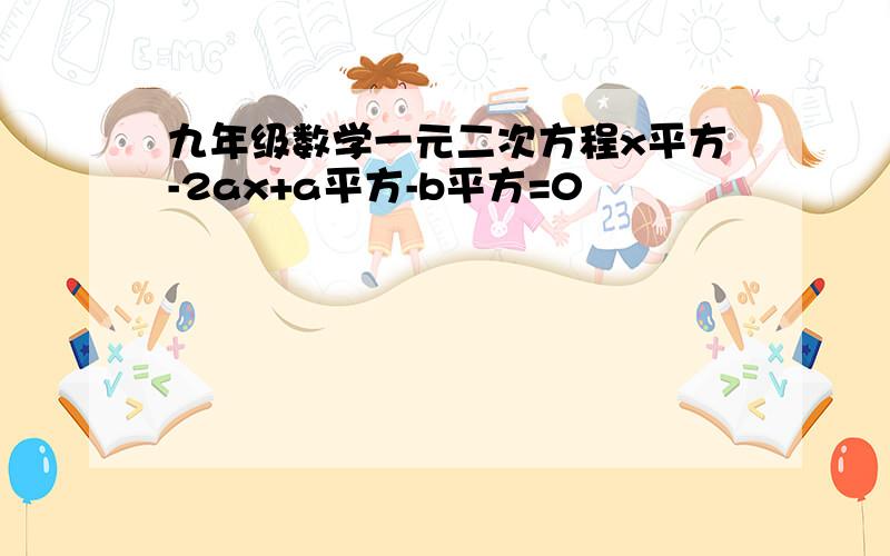 九年级数学一元二次方程x平方-2ax+a平方-b平方=0