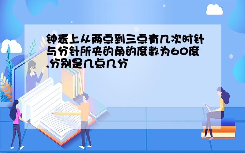 钟表上从两点到三点有几次时针与分针所夹的角的度数为60度,分别是几点几分