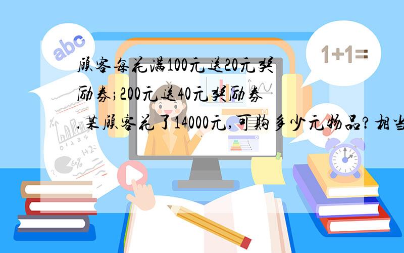 顾客每花满100元送20元奖励券;200元送40元奖励券.某顾客花了14000元,可购多少元物品?相当于几折销售?（要全部计算过程）