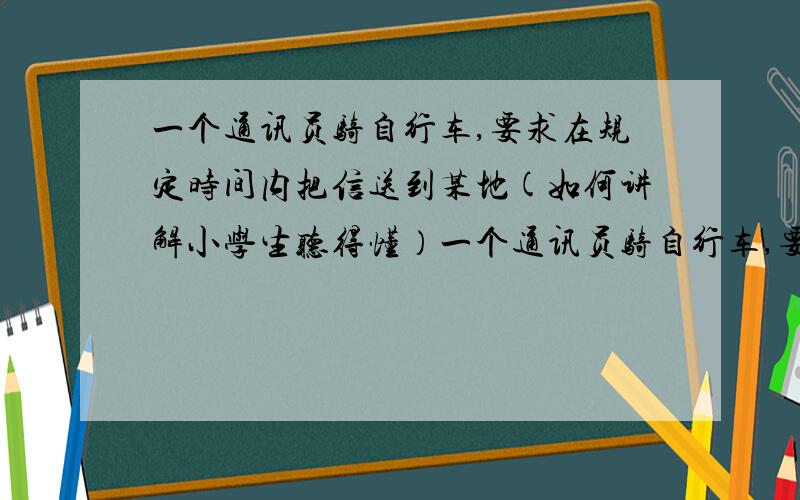 一个通讯员骑自行车,要求在规定时间内把信送到某地(如何讲解小学生听得懂）一个通讯员骑自行车,要求在规定时间内把信送到某地,如果每小时行15km.他可以早到24分.如果每小时行12km,他就