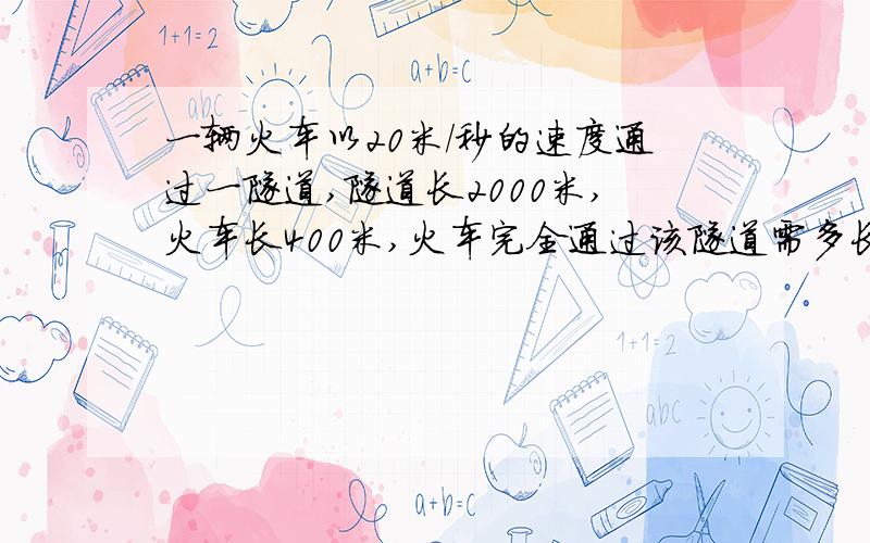 一辆火车以20米/秒的速度通过一隧道,隧道长2000米,火车长400米,火车完全通过该隧道需多长时间?