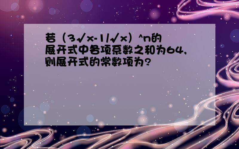 若（3√x-1/√x）^n的展开式中各项系数之和为64,则展开式的常数项为?