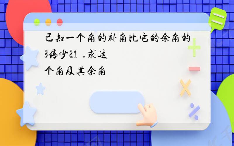 已知一个角的补角比它的余角的3倍少21º,求这个角及其余角