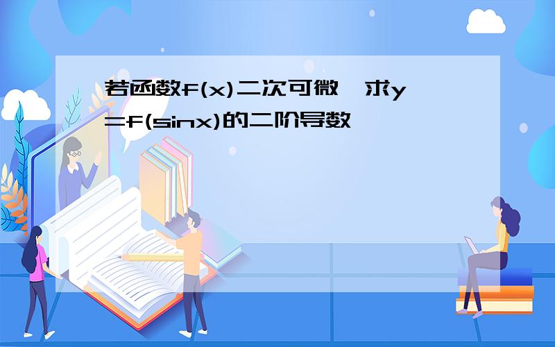 若函数f(x)二次可微,求y=f(sinx)的二阶导数