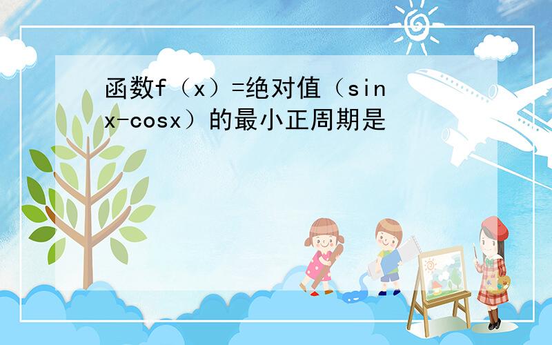 函数f（x）=绝对值（sinx-cosx）的最小正周期是