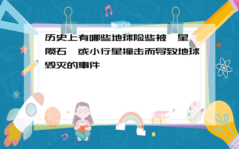 历史上有哪些地球险些被彗星,陨石,或小行星撞击而导致地球毁灭的事件