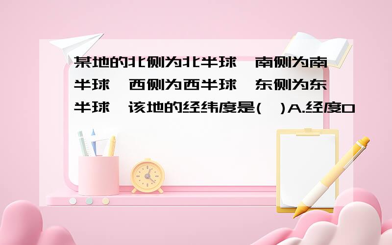 某地的北侧为北半球,南侧为南半球,西侧为西半球,东侧为东半球,该地的经纬度是(  )A.经度0°,纬度90°  B.东经160°,纬度0°C.经度180°,纬度90°D.西经20°,纬度0°