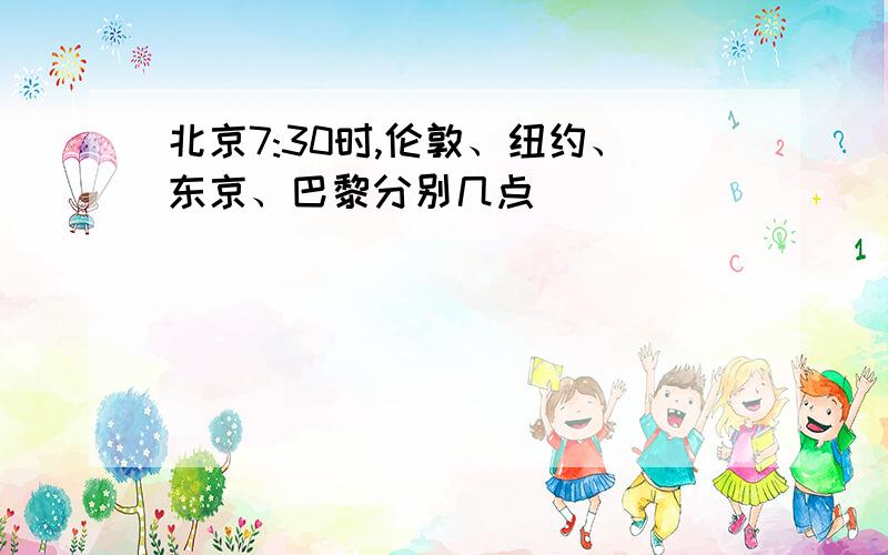 北京7:30时,伦敦、纽约、东京、巴黎分别几点