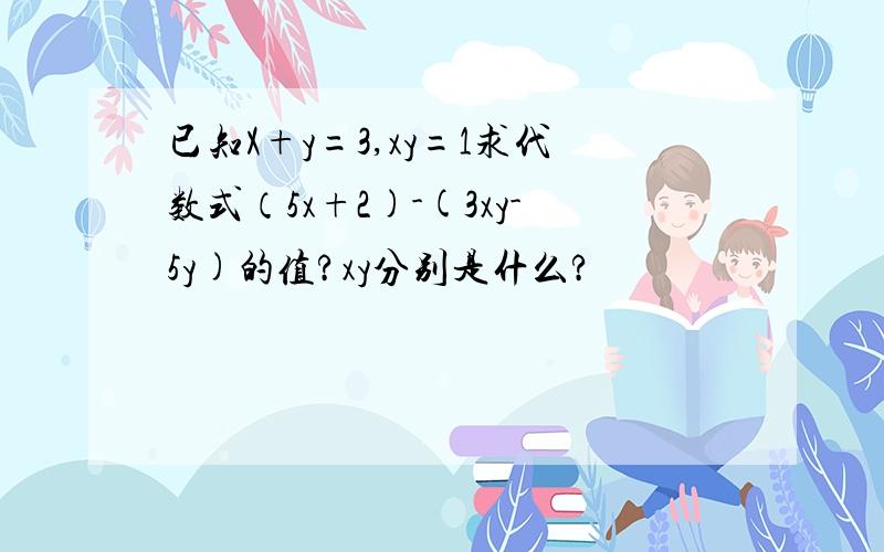 已知X+y=3,xy=1求代数式（5x+2)-(3xy-5y)的值?xy分别是什么?