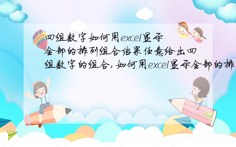 四组数字如何用excel显示全部的排列组合结果任意给出四组数字的组合,如何用excel显示全部的排列组合结果呢?比如这四组数字20ba62d08d20 2634一共有24种组合的可能性,如何用excel全部显示出来20b