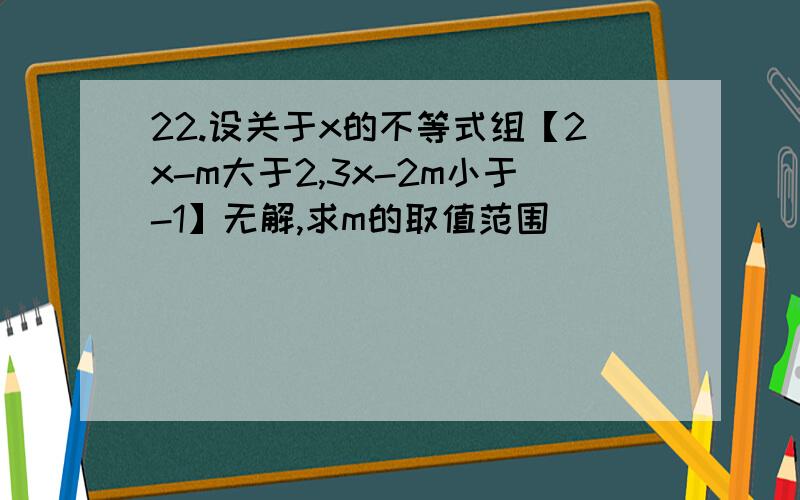 22.设关于x的不等式组【2x-m大于2,3x-2m小于-1】无解,求m的取值范围