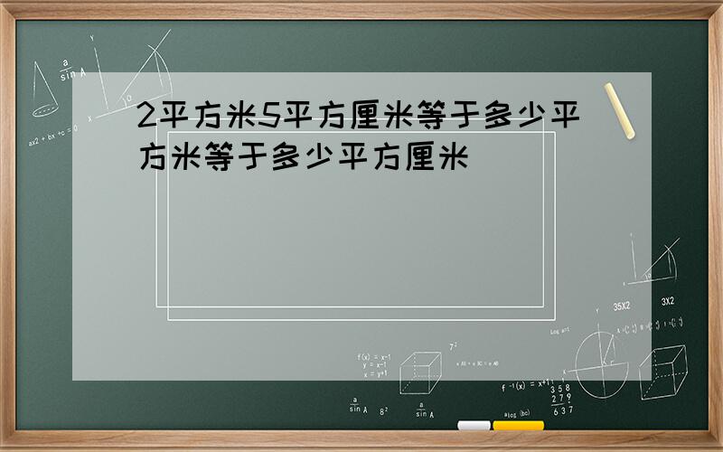 2平方米5平方厘米等于多少平方米等于多少平方厘米