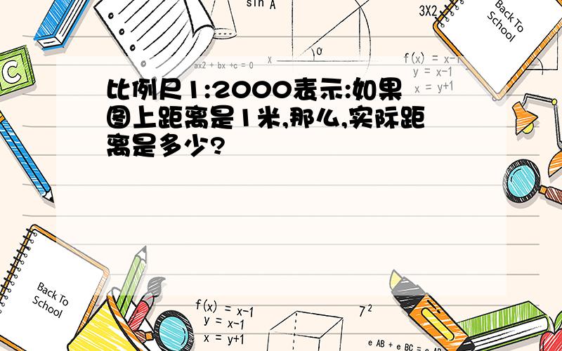 比例尺1:2000表示:如果图上距离是1米,那么,实际距离是多少?