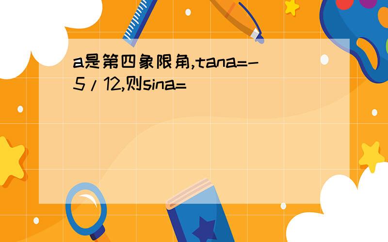 a是第四象限角,tana=-5/12,则sina=