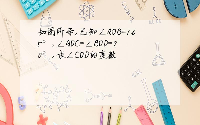 如图所示,已知∠AOB=165°,∠AOC=∠BOD=90°,求∠COD的度数