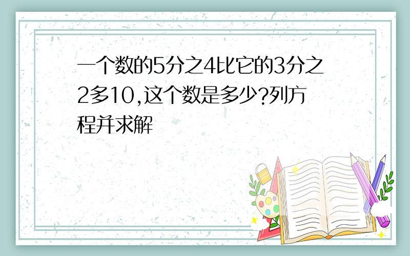 一个数的5分之4比它的3分之2多10,这个数是多少?列方程并求解