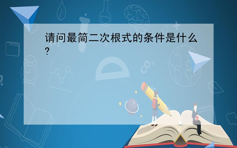 请问最简二次根式的条件是什么?