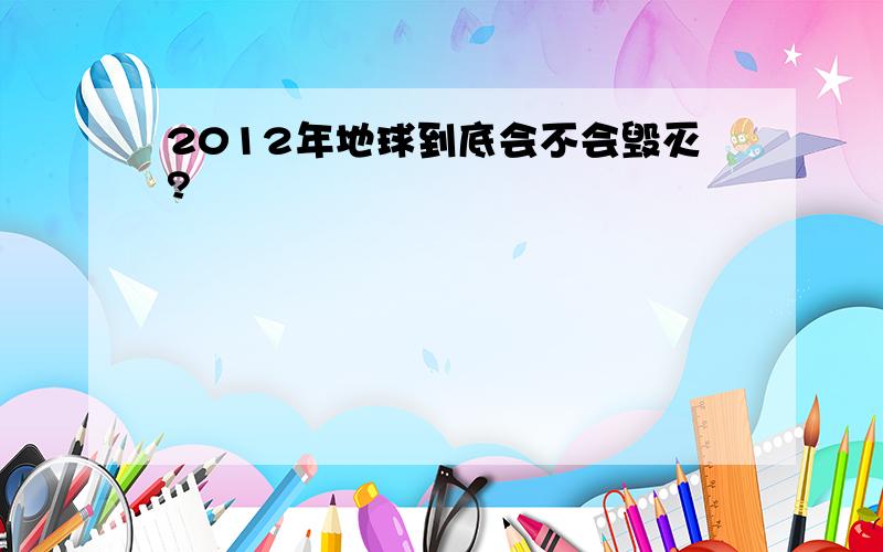 2012年地球到底会不会毁灭?