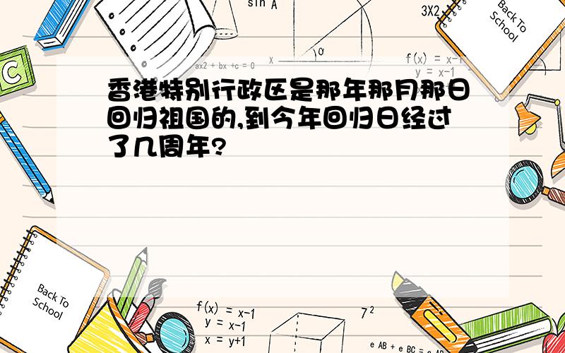 香港特别行政区是那年那月那日回归祖国的,到今年回归日经过了几周年?