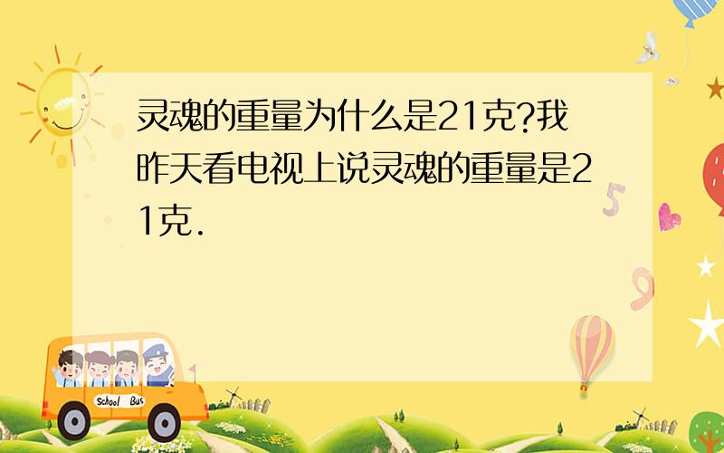 灵魂的重量为什么是21克?我昨天看电视上说灵魂的重量是21克.