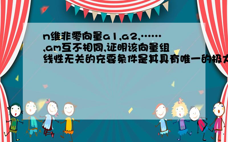 n维非零向量a1,a2,……,am互不相同,证明该向量组线性无关的充要条件是其具有唯一的极大无关组