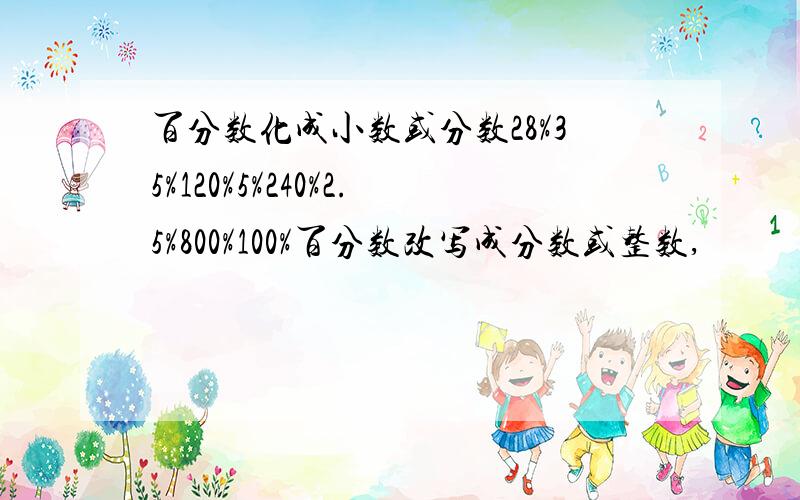 百分数化成小数或分数28%35%120%5%240%2.5%800%100%百分数改写成分数或整数,