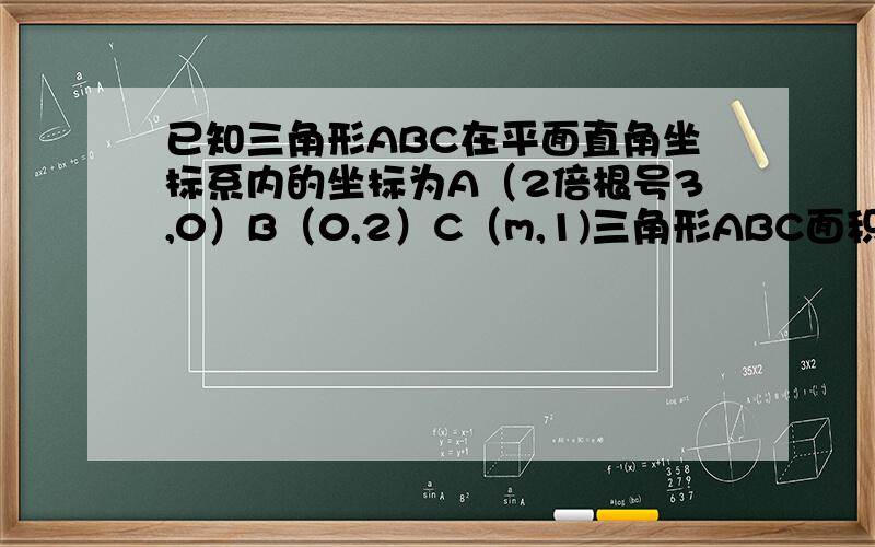 已知三角形ABC在平面直角坐标系内的坐标为A（2倍根号3,0）B（0,2）C（m,1)三角形ABC面积为4倍根号3,求M如题.无图.