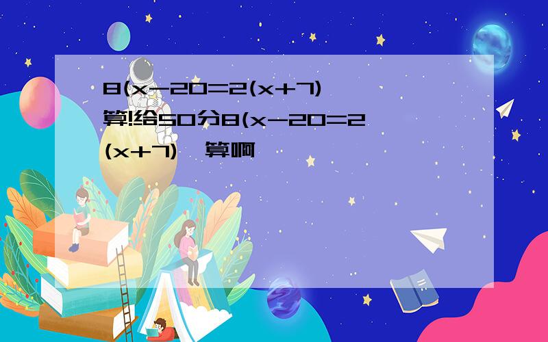 8(x-20=2(x+7)咋算!给50分8(x-20=2(x+7)咋算啊