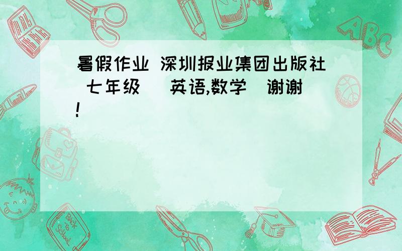 暑假作业 深圳报业集团出版社 七年级 （英语,数学)谢谢!