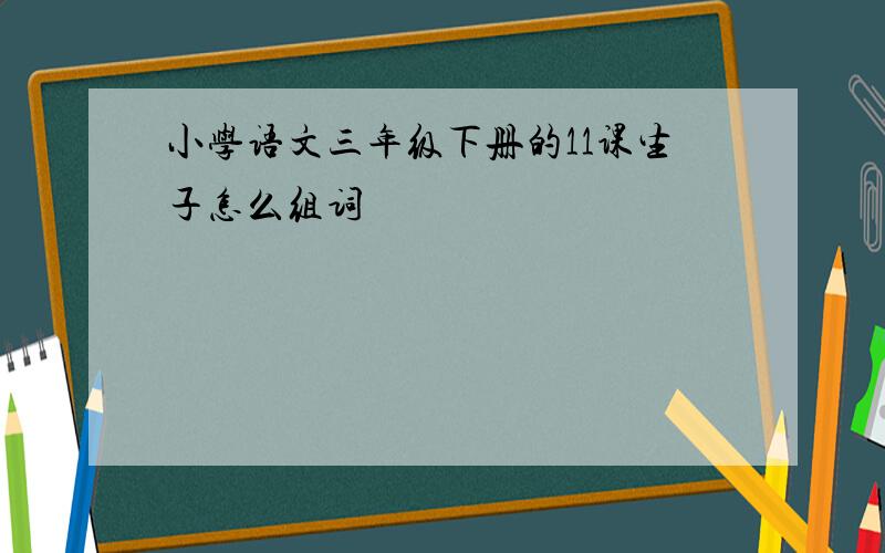 小学语文三年级下册的11课生子怎么组词