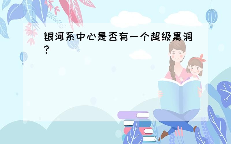 银河系中心是否有一个超级黑洞?