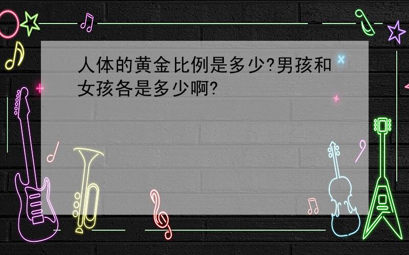 人体的黄金比例是多少?男孩和女孩各是多少啊?