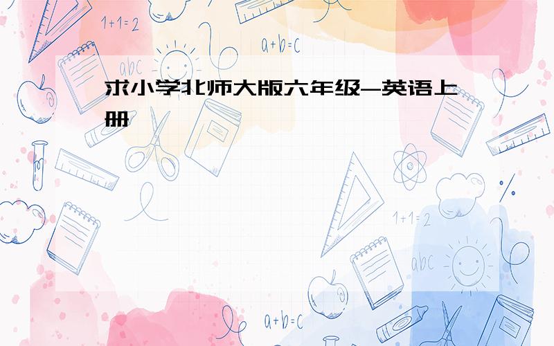 求小学北师大版六年级-英语上册