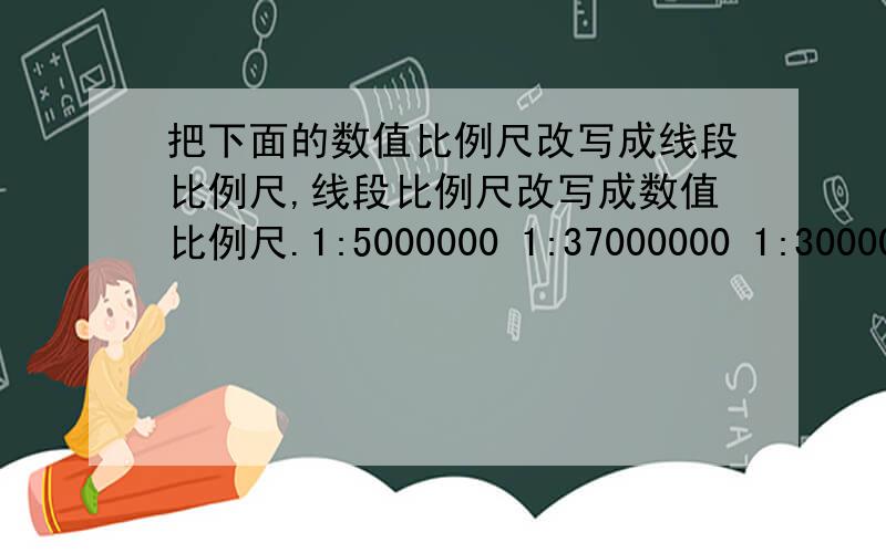 把下面的数值比例尺改写成线段比例尺,线段比例尺改写成数值比例尺.1:5000000 1:37000000 1:30000——60——120——180千米 0——25——50——75米 0——40——80——120千米