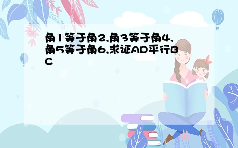 角1等于角2,角3等于角4,角5等于角6,求证AD平行BC