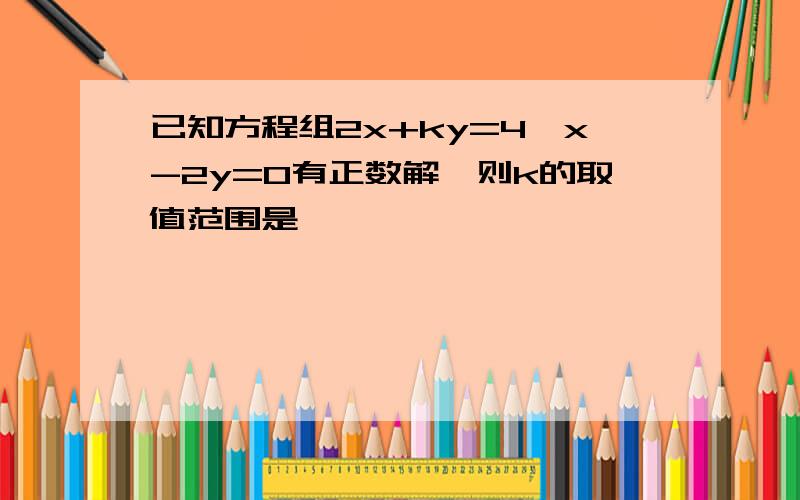 已知方程组2x+ky=4,x-2y=0有正数解,则k的取值范围是