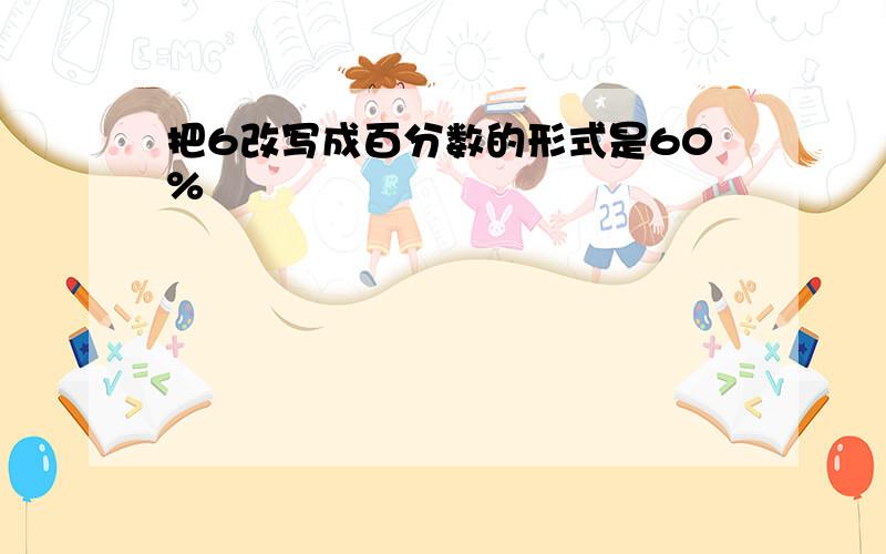 把6改写成百分数的形式是60%