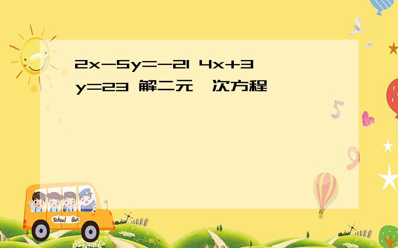 2x-5y=-21 4x+3y=23 解二元一次方程