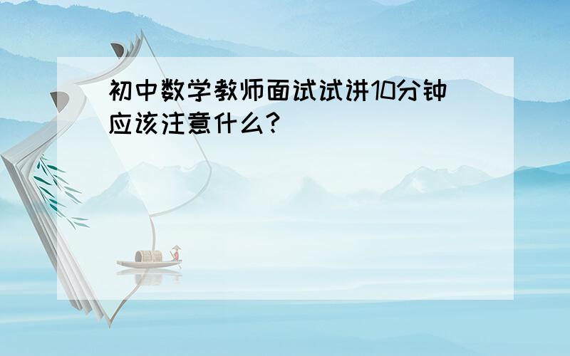 初中数学教师面试试讲10分钟应该注意什么?