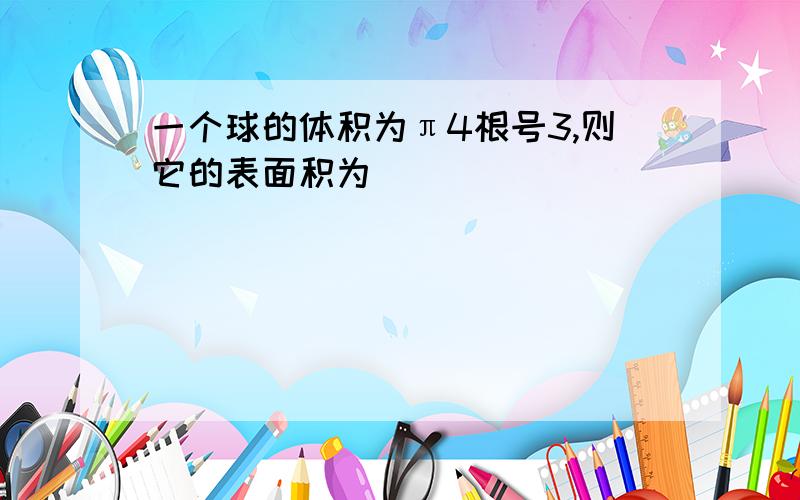 一个球的体积为π4根号3,则它的表面积为